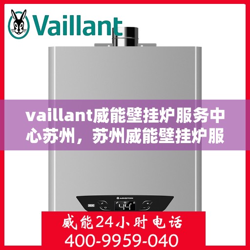 vaillant威能壁挂炉服务中心苏州，苏州威能壁挂炉服务中心，专业维修与保养，温暖您的家园