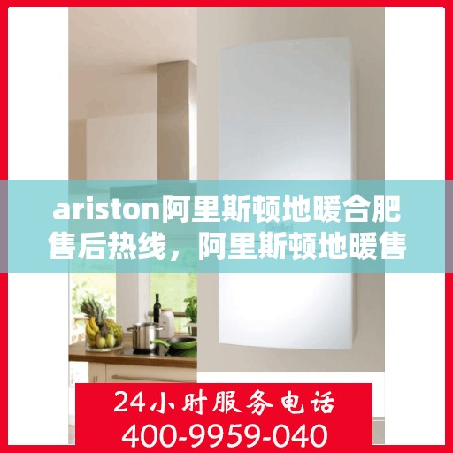 ariston阿里斯顿地暖合肥售后热线，阿里斯顿地暖售后服务热线，专业解决您的供暖问题
