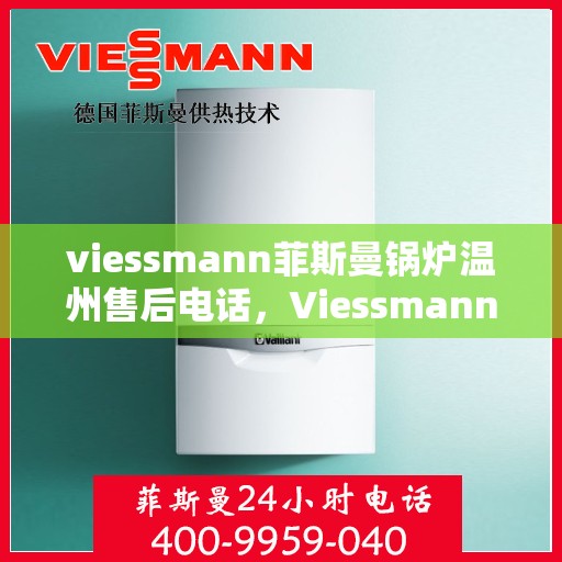 viessmann菲斯曼锅炉温州售后电话，Viessmann菲斯曼锅炉温州售后服务热线及联系方式