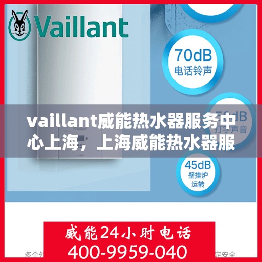 vaillant威能热水器服务中心上海，上海威能热水器服务中心，专业维修与保养一站解决专家