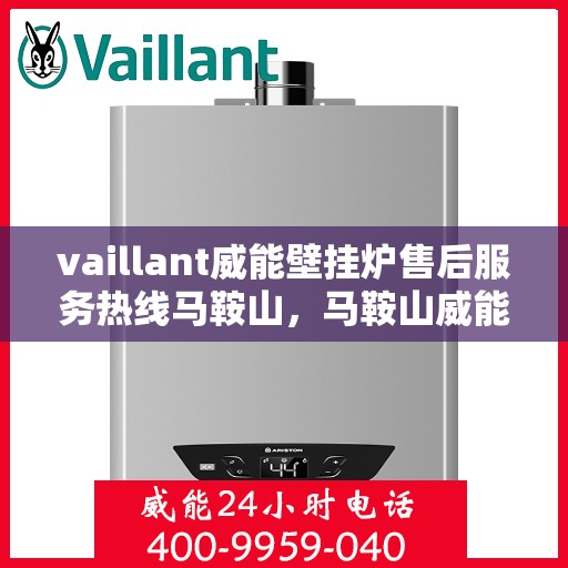 vaillant威能壁挂炉售后服务热线马鞍山，马鞍山威能壁挂炉售后服务热线，专业解决您的供暖问题