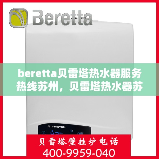 beretta贝雷塔热水器服务热线苏州，贝雷塔热水器苏州服务热线，专业解决您的热水需求