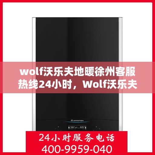 wolf沃乐夫地暖徐州客服热线24小时，Wolf沃乐夫地暖徐州全天候客服热线，温暖连接每一刻
