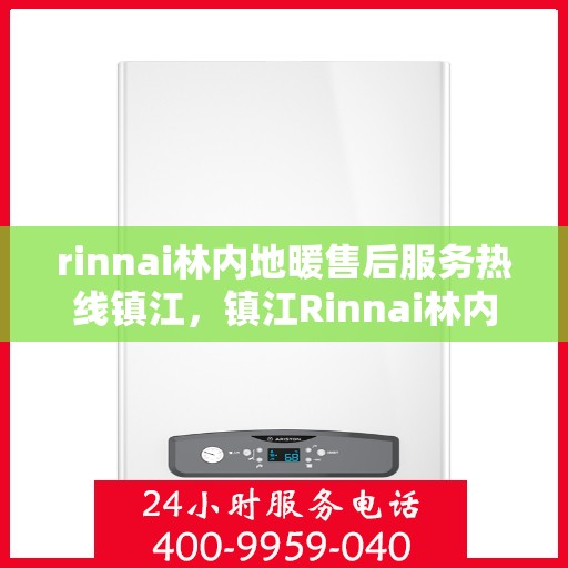 rinnai林内地暖售后服务热线镇江，镇江Rinnai林内地暖售后服务热线指南