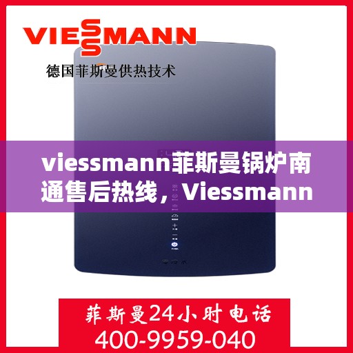 viessmann菲斯曼锅炉南通售后热线，Viessmann菲斯曼锅炉南通售后服务热线全解析