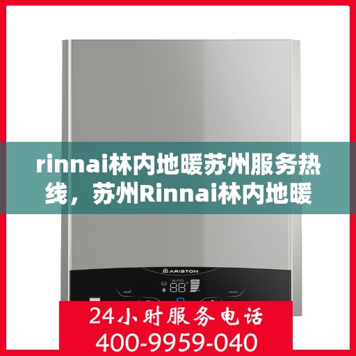 rinnai林内地暖苏州服务热线，苏州Rinnai林内地暖服务热线，专业解决您的地暖需求