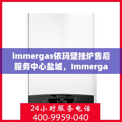 immergas依玛壁挂炉售后服务中心盐城，Immergas依玛壁挂炉盐城售后服务中心，专业维修，贴心服务