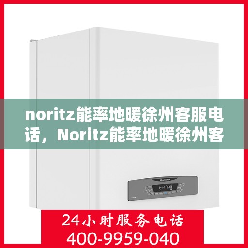 noritz能率地暖徐州客服电话，Noritz能率地暖徐州客服热线及联系方式
