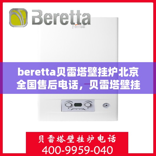 beretta贝雷塔壁挂炉北京全国售后电话，贝雷塔壁挂炉北京售后热线，专业维修与全方位服务