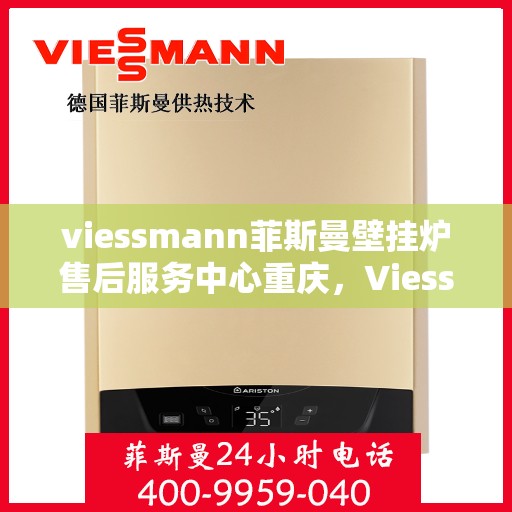 viessmann菲斯曼壁挂炉售后服务中心重庆，Viessmann菲斯曼壁挂炉重庆售后服务中心，专业维修，贴心服务