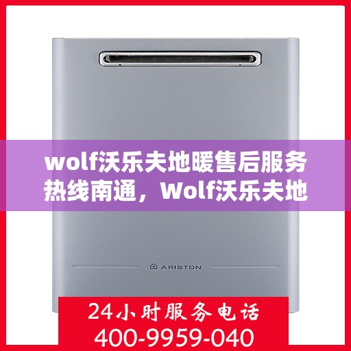 wolf沃乐夫地暖售后服务热线南通，Wolf沃乐夫地暖南通售后服务热线，专业解决您的温暖问题