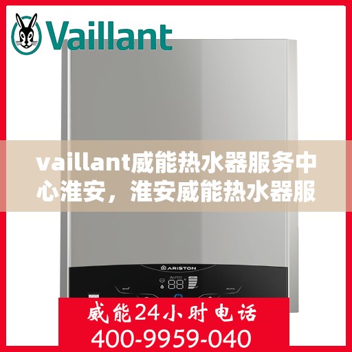 vaillant威能热水器服务中心淮安，淮安威能热水器服务中心，专业维修与保养，全面保障您的热水体验