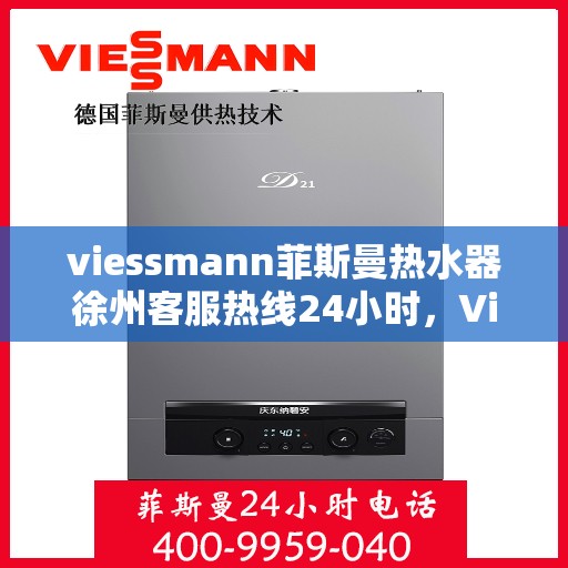 viessmann菲斯曼热水器徐州客服热线24小时，Viessmann菲斯曼热水器徐州全天候客服热线，贴心服务随时在线