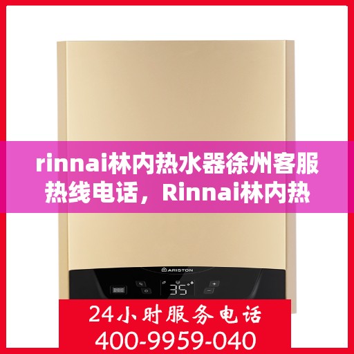 rinnai林内热水器徐州客服热线电话，Rinnai林内热水器徐州客服热线全攻略，快速解决你的热水器问题