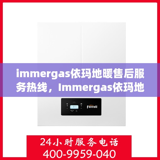 immergas依玛地暖售后服务热线，Immergas依玛地暖，专业售后服务热线，温暖您的生活