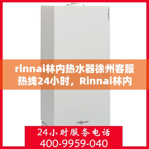 rinnai林内热水器徐州客服热线24小时，Rinnai林内热水器徐州全天候客服热线，温暖服务不打烊