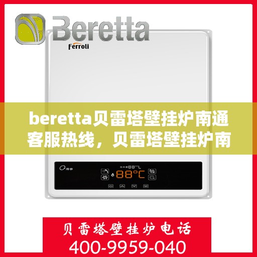beretta贝雷塔壁挂炉南通客服热线，贝雷塔壁挂炉南通客服热线，专业支持与解决方案一站式服务