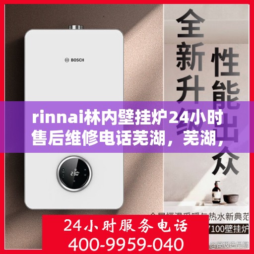 rinnai林内壁挂炉24小时售后维修电话芜湖，芜湖，Rinnai林内壁挂炉全天候售后维修服务热线公布