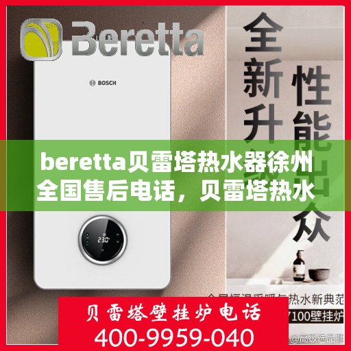 beretta贝雷塔热水器徐州全国售后电话，贝雷塔热水器徐州售后热线，专业维修与全国服务电话一览