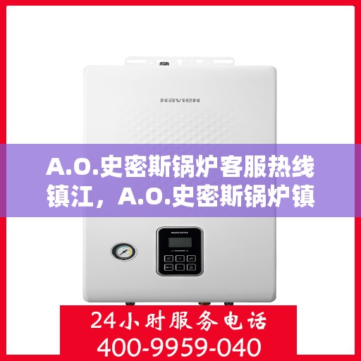 A.O.史密斯锅炉客服热线镇江，A.O.史密斯锅炉镇江客服热线全面解析，专业解答您的疑问
