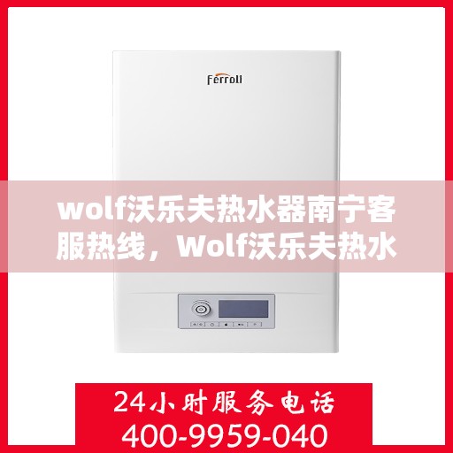 wolf沃乐夫热水器南宁客服热线，Wolf沃乐夫热水器南宁客服热线，专业解答，贴心服务