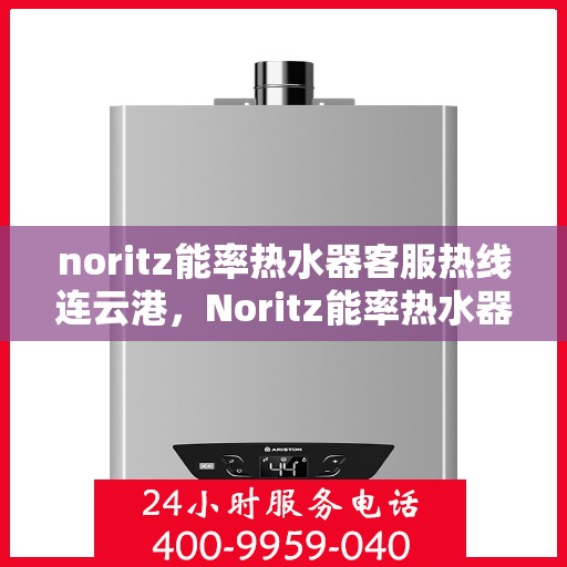 noritz能率热水器客服热线连云港，Noritz能率热水器客服热线在连云港，专业支持与解决方案