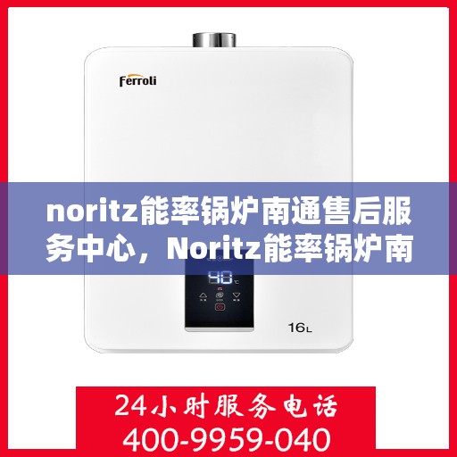 noritz能率锅炉南通售后服务中心，Noritz能率锅炉南通售后服务中心，专业维修，优质服务