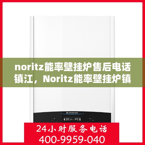 noritz能率壁挂炉售后电话镇江，Noritz能率壁挂炉镇江售后电话及维修服务全攻略