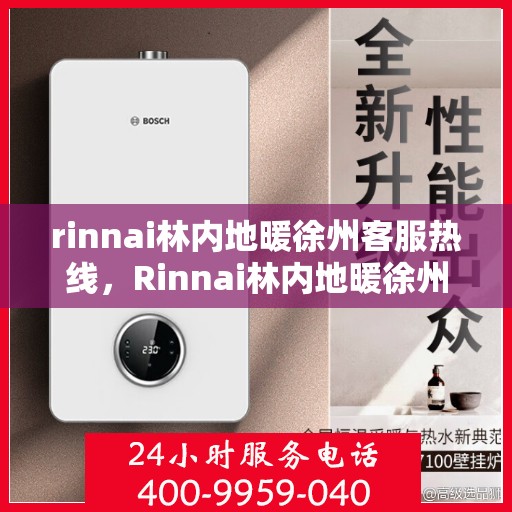 rinnai林内地暖徐州客服热线，Rinnai林内地暖徐州专业客服热线，为您提供贴心服务