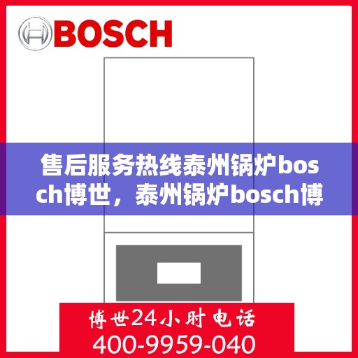 售后服务热线泰州锅炉bosch博世，泰州锅炉bosch博世，专业售后服务热线，为您解决一切问题！