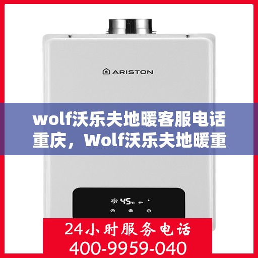 wolf沃乐夫地暖客服电话重庆，Wolf沃乐夫地暖重庆客服热线及联系方式