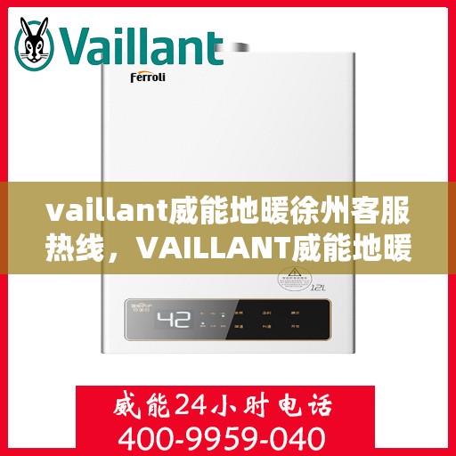 vaillant威能地暖徐州客服热线，VAILLANT威能地暖徐州客服热线——专业解答，温暖您的生活