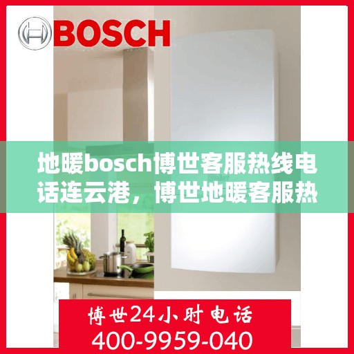 地暖bosch博世客服热线电话连云港，博世地暖客服热线在连云港，专业支持与解决方案一站式触达