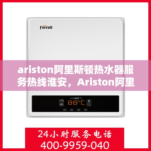 ariston阿里斯顿热水器服务热线淮安，Ariston阿里斯顿热水器淮安服务热线，专业解决您的热水需求