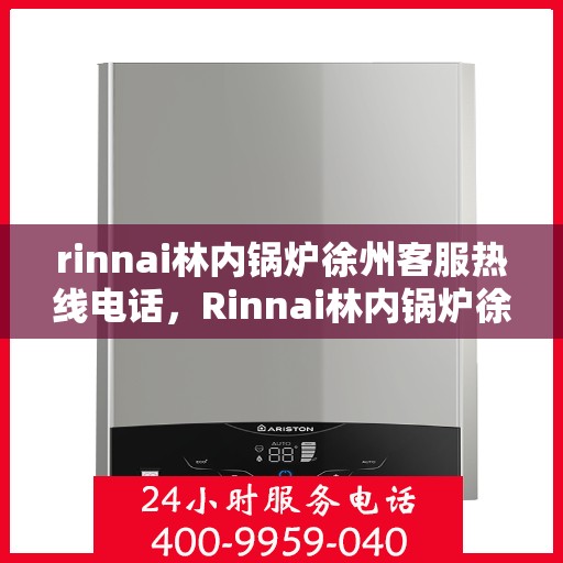rinnai林内锅炉徐州客服热线电话，Rinnai林内锅炉徐州客服热线全攻略，一键解决您的锅炉问题