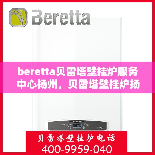 beretta贝雷塔壁挂炉服务中心扬州，贝雷塔壁挂炉扬州服务中心，专业维修与保养一站式解决
