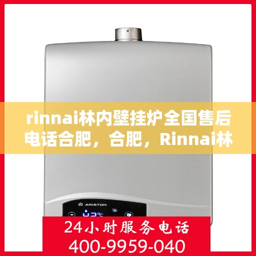 rinnai林内壁挂炉全国售后电话合肥，合肥，Rinnai林内壁挂炉全国售后电话热线