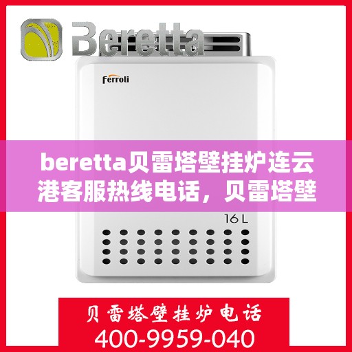 beretta贝雷塔壁挂炉连云港客服热线电话，贝雷塔壁挂炉连云港客服热线电话及售后服务指南