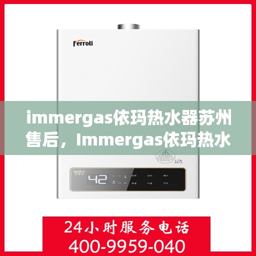 immergas依玛热水器苏州售后，Immergas依玛热水器苏州专业售后服务指南
