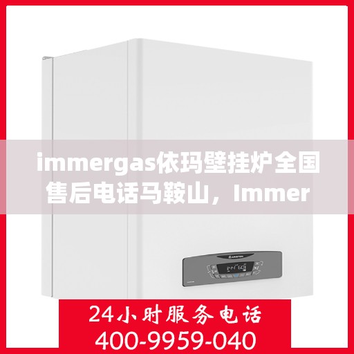 immergas依玛壁挂炉全国售后电话马鞍山，Immergas依玛壁挂炉马鞍山售后热线及全国服务电话一览