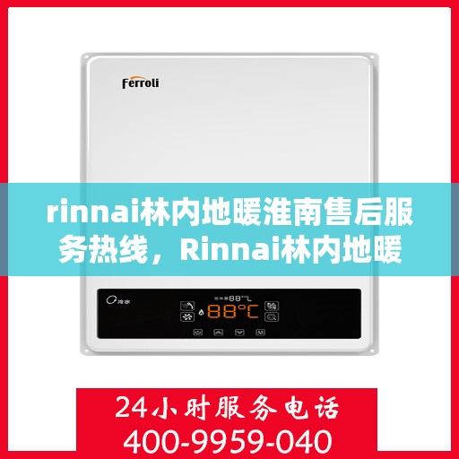 rinnai林内地暖淮南售后服务热线，Rinnai林内地暖淮南，专业售后服务热线全解析