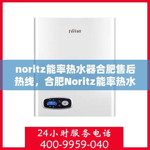 noritz能率热水器合肥售后热线，合肥Noritz能率热水器售后热线及服务指南