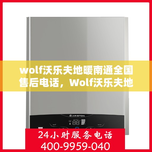 wolf沃乐夫地暖南通全国售后电话，Wolf沃乐夫地暖全国售后热线在南通，一站式服务解决您的地暖问题