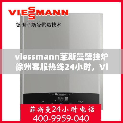 viessmann菲斯曼壁挂炉徐州客服热线24小时，Viessmann菲斯曼壁挂炉徐州全天候客服热线，贴心服务随时在线