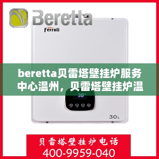 beretta贝雷塔壁挂炉服务中心温州，贝雷塔壁挂炉温州服务中心，专业维修与贴心服务