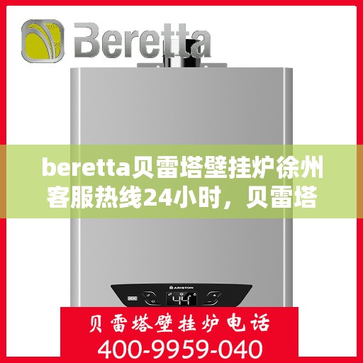 beretta贝雷塔壁挂炉徐州客服热线24小时，贝雷塔壁挂炉徐州客服热线全天候服务，温暖您的生活