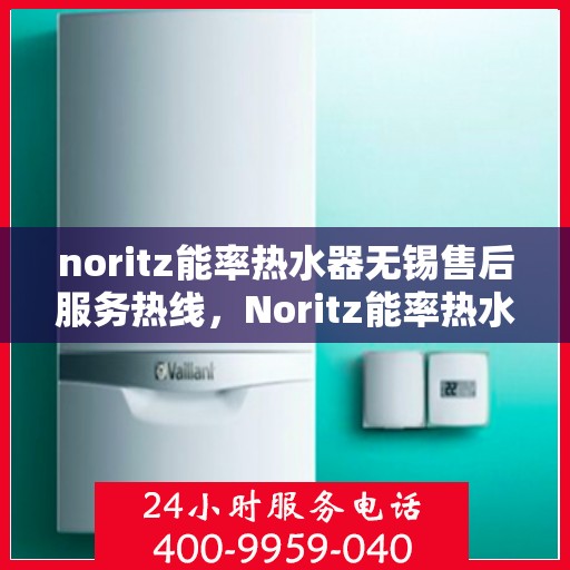 noritz能率热水器无锡售后服务热线，Noritz能率热水器无锡售后服务热线，专业解决您的热水难题