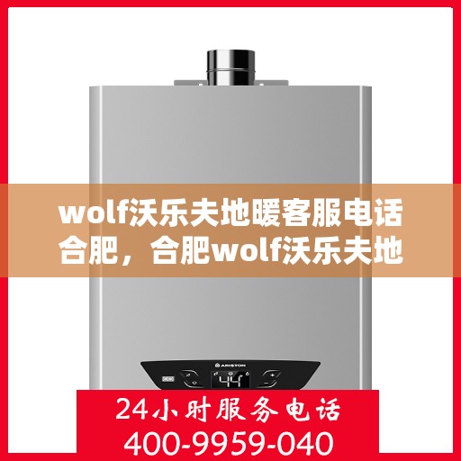 wolf沃乐夫地暖客服电话合肥，合肥wolf沃乐夫地暖客服热线