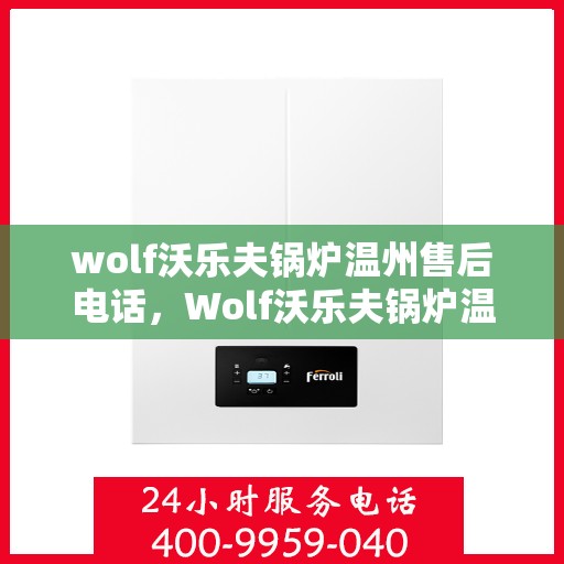 wolf沃乐夫锅炉温州售后电话，Wolf沃乐夫锅炉温州售后服务热线及电话全攻略