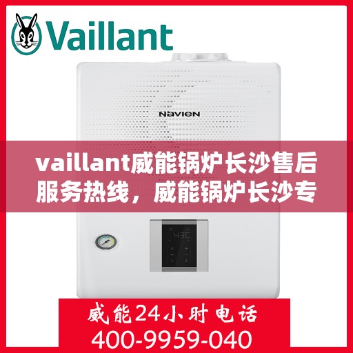 vaillant威能锅炉长沙售后服务热线，威能锅炉长沙专业售后服务热线，贴心解决您的热力需求